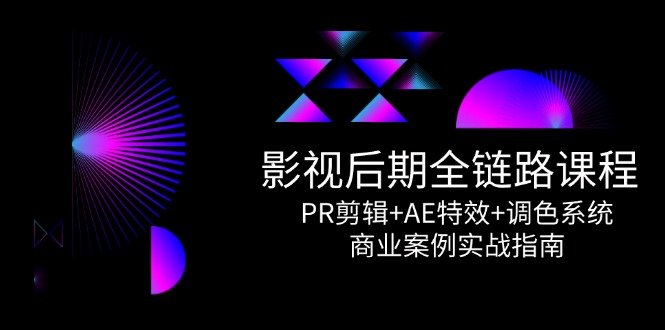 （14967期）影视后期全链路课程，PR剪辑+AE特效+调色系统，商业案例实战指南-三石资源库