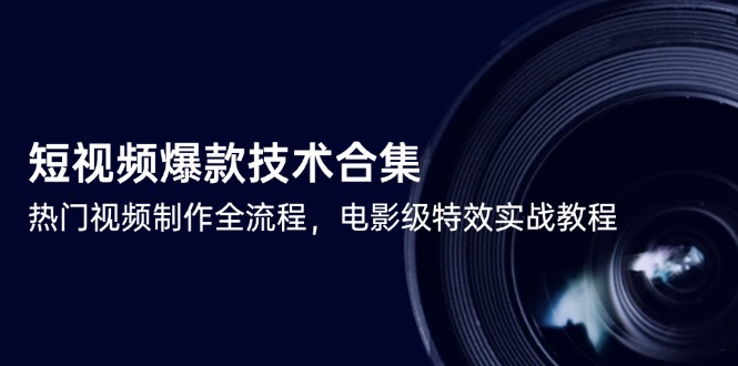 （14984期）短视频爆款技术合集，热门视频制作全流程，电影级特效实战教程-三石资源库