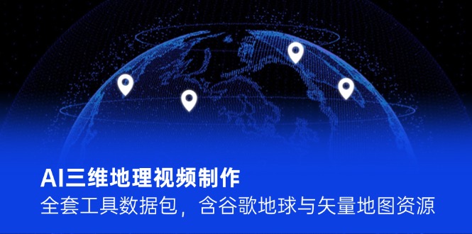 （14961期）AI三维地理视频制作，全套工具数据包，含谷歌地球与矢量地图资源-三石资源库