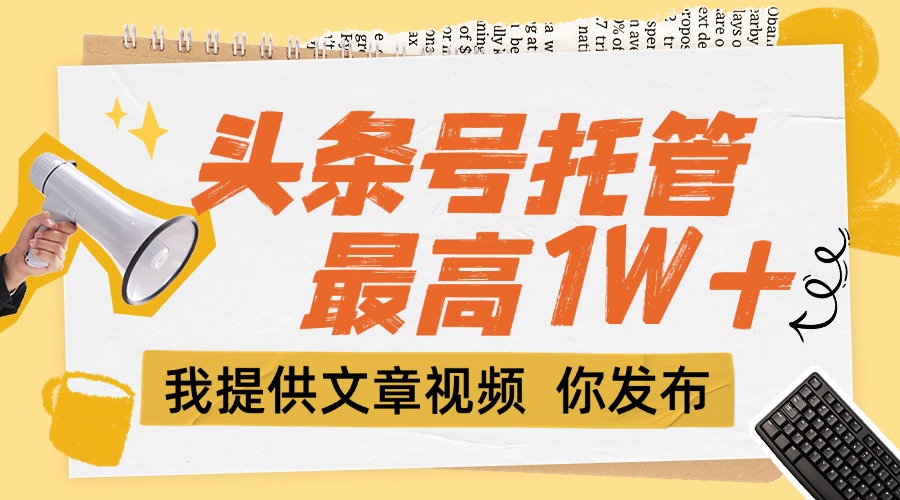 （15222期）【头条号托管 】团队提供文章视频，你发布，每天5分钟，最高躺挣1W+-三石资源库