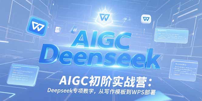 （15223期）AIGC初阶实战营：Deepseek专项教学，从写作模板到WPS部署-三石资源库