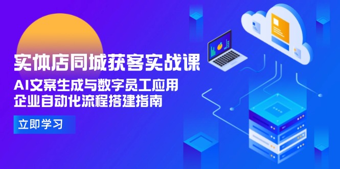 （15139期）实体店同城获客实战课，AI文案生成与数字员工应用,企业自动化流程搭建指南-三石资源库