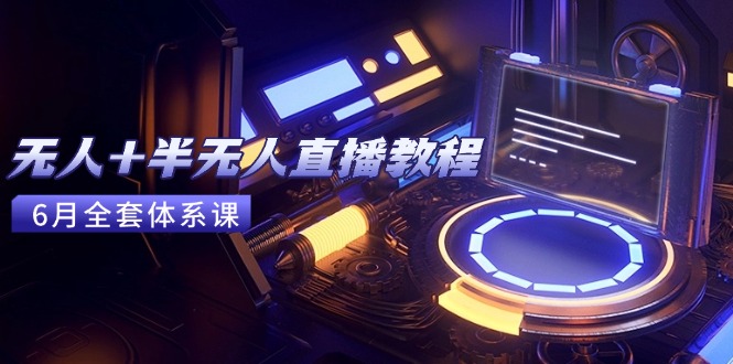 （15015期）无人+半无人直播教程：AI工具+场景搭建，0到1掌握核心技术(6月更新)-三石资源库