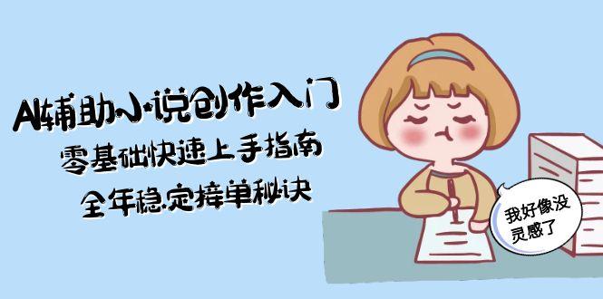 （15067期）AI辅助小说创作入门，零基础快速上手指南，全年稳定接单秘诀-三石资源库