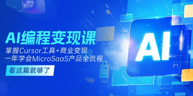 （15100期）AI编程变现课：掌握Cursor工具+变现，一年学会MicroSaaS产品全流程 (更新)-三石资源库