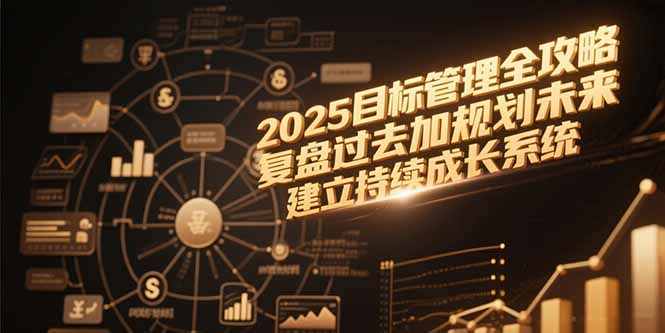 （15199期）2025目标管理全攻略，复盘过去加规划未来，建立持续成长系统-三石资源库