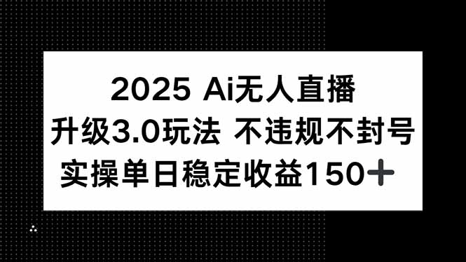 （15203期）2025 AI无人直播升级3.0玩法，不违规 不封号，单日稳定收益150+-三石资源库