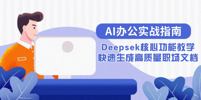（15018期）AI办公实战指南：Deepsek核心功能教学，快速生成高质量职场文档-三石资源库