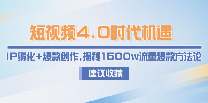 （15019期）短视频4.0时代机遇：IP孵化+爆款创作，揭秘1500w流量爆款方法论-三石资源库