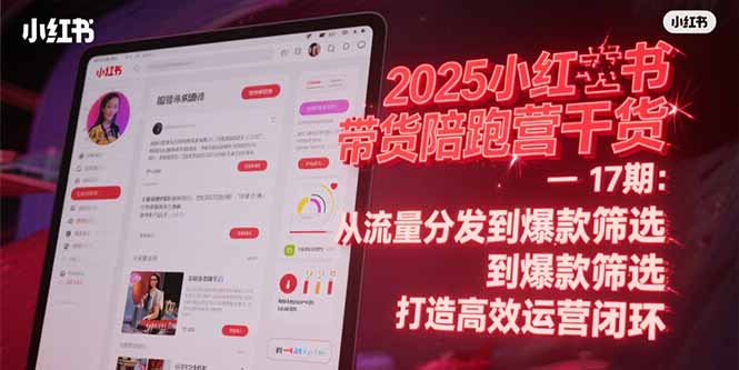 （15193期）2025小红书带货陪跑营干货-17期：从流量分发到爆款筛选 打造高效运营闭环-三石资源库