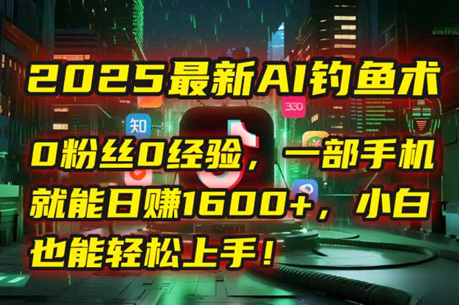 （15163期）2025最新AI钓鱼术：0粉丝0经验，一部手机就能开启自动赚钱模式！-三石资源库
