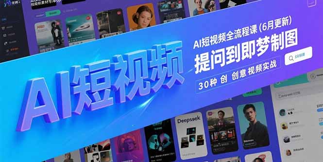 （15194期）AI短视频全流程课(6月更新)，Deepseek提问到即梦制图，30种创意视频实战-三石资源库