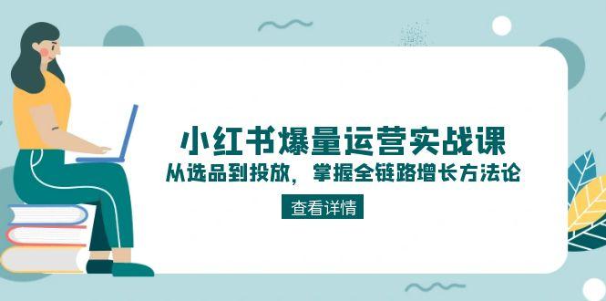 （15022期）小红书爆量运营实战课：从选品到投放，掌握全链路增长方法论-三石资源库