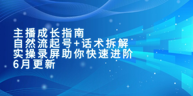 （15049期）主播成长指南：自然流起号+话术拆解，实操录屏助你快速进阶（6月更新）-三石资源库