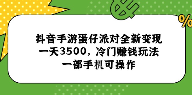 （15093期）抖音手游蛋仔派对全新变现，一天3500，冷门赚钱玩法，一部手机可操作-三石资源库