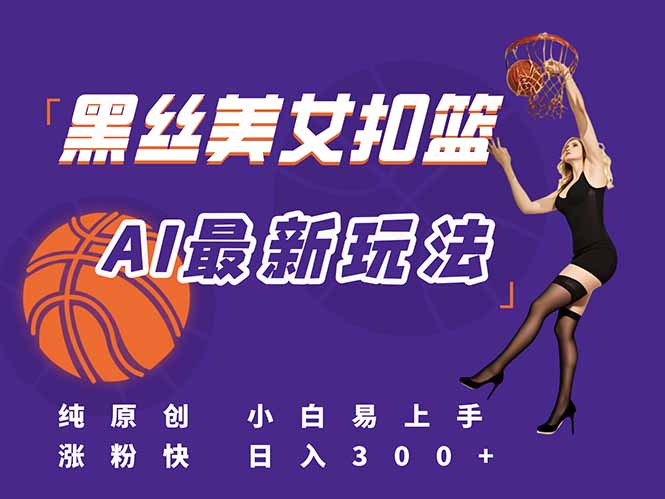 （15062期）最新AI生成美女扣篮视频，纯原创，小白轻松上手掌握流量秘籍，日入300+-三石资源库