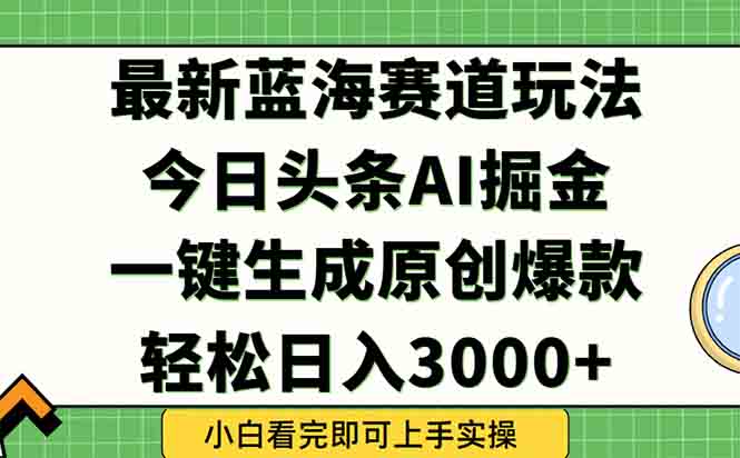 （15072期）今日头条2025年最新蓝海玩法，一键生成爆款，轻松实现矩阵日入3000+-三石资源库