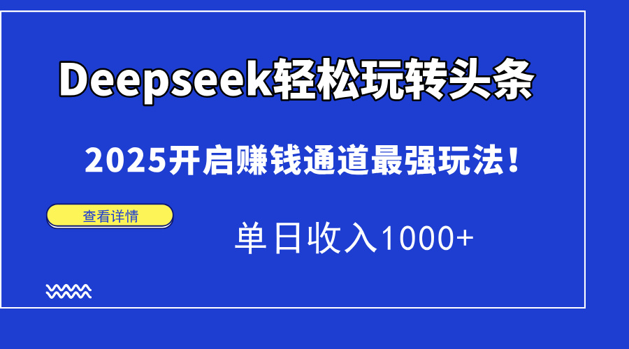 （15084期）Deepseek轻松玩转头条，2025开启赚钱通道最强玩法！单日收入1000+-三石资源库