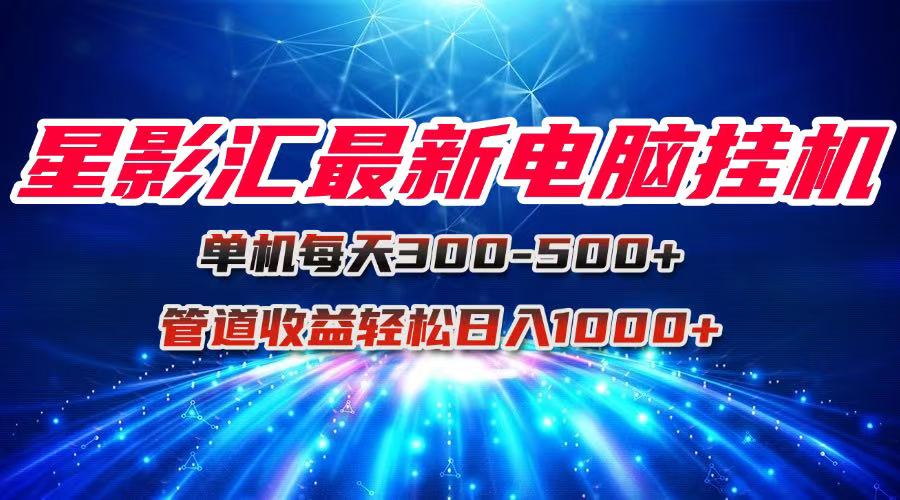 （15003期）星影汇最新电脑挂机单机每天300+团队管道收益轻松日入1000+-三石资源库