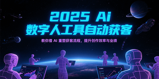 2025Ai数字人工具自动获客，教你借AI重塑获客流程，提升创作效率与业绩-三石资源库