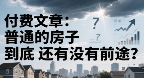 付费文章：普通的房子到底还有没有前途？-三石资源库