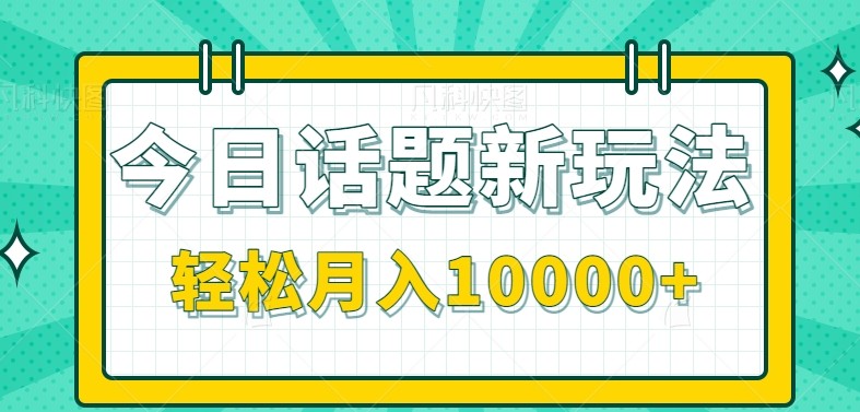 今日话题新玩法，零成本零门槛单条作品百万流量，月入10000+-三石资源库