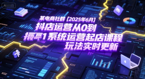 某电商社群【2025年6月】抖店运营从0到1系统运营起店课程，抖店最新玩法实时更新-三石资源库