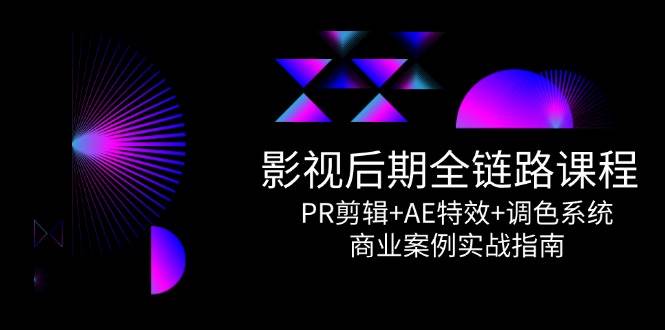 影视后期全链路课程，PR剪辑+AE特效+调色系统，商业案例实战指南-三石资源库