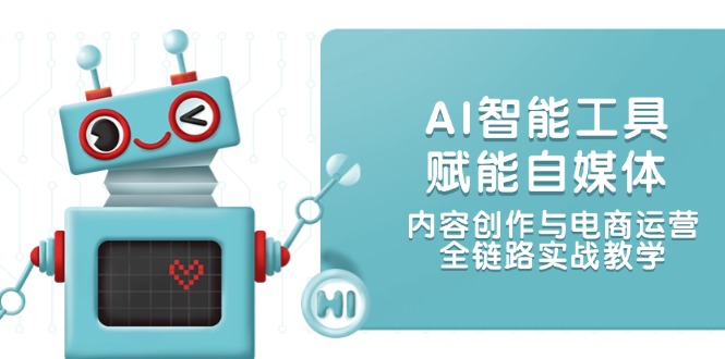 （14949期）AI智能工具赋能自媒体，内容创作与电商运营，全链路实战教学-三石资源库