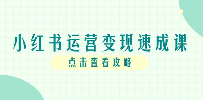（14951期）小红书运营变现速成课，账号搭建到暴力起号，个人IP全流程指南-三石资源库