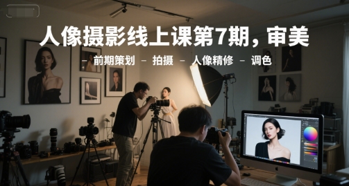 人像摄影线上课第7期，审美-前期策划-拍摄-人像精修-调色-三石资源库