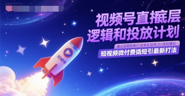 视频号直播底层逻辑和投放计划，短视频微付费撬短引最新打法-三石资源库