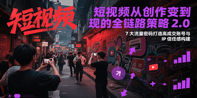 短视频从创作到变现的全链路策略2.0，7大流量密码构建IP信任感打造高成交账号-三石资源库