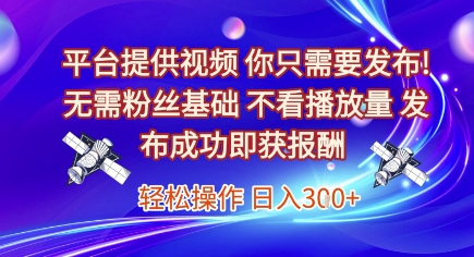 平台提供视频，你只需要发布， 无需粉丝基础，不看播放量，发布成功即获报酬，日入3张【揭秘】-三石资源库
