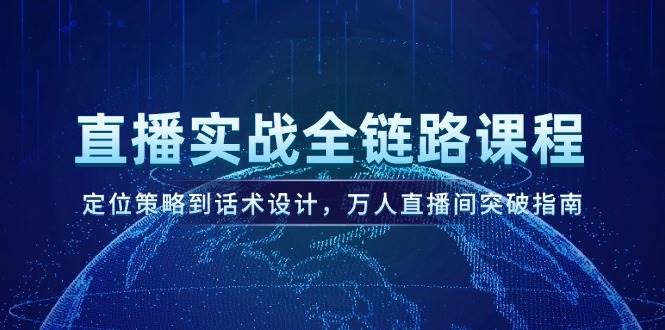 直播实战全链路课程，定位策略到话术设计，万人直播间突破指南-三石资源库