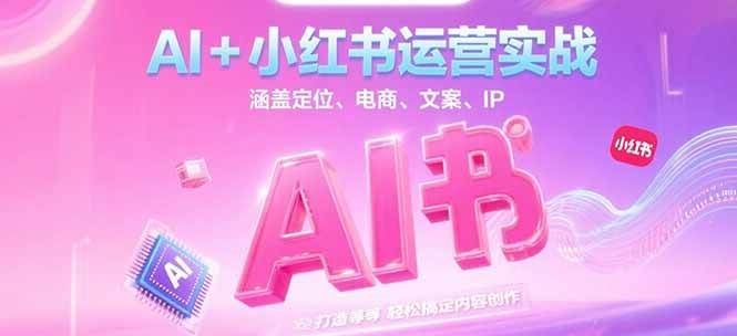AI+小红书运营实战，涵盖定位、电商、文案、IP 打造等，轻松搞定内容创作-三石资源库