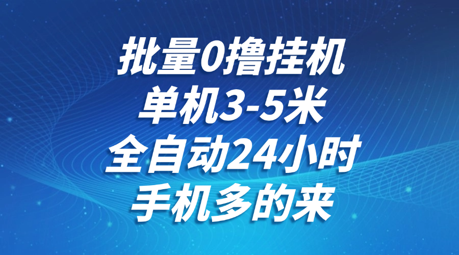 批量0撸全自动挂机，单机3-5米，全自动24小时，手机多的来，不养鸡，无风控，无限制-三石资源库