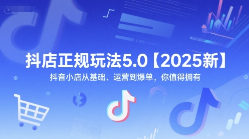 抖店正规玩法5.0【2025新】抖音小店从基础、运营到爆单，你值得拥有-三石资源库