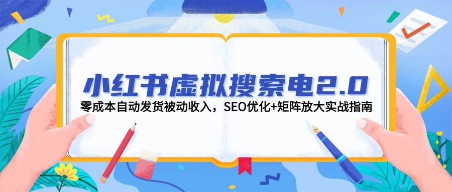 小红书虚拟搜索电2.0，零成本自动发货被动收入，SEO优化+矩阵放大实战指南-三石资源库