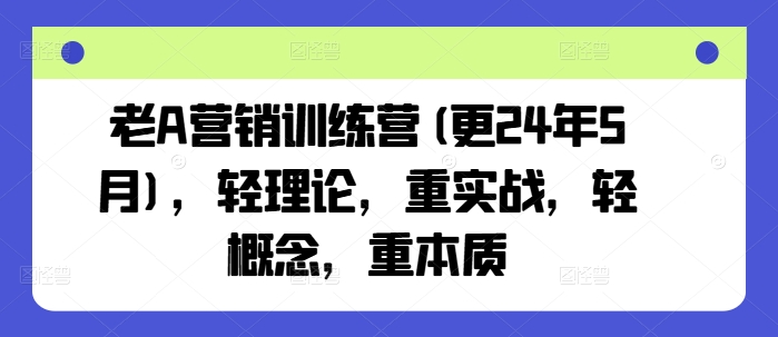 老A营销训练营(更25年6月)，轻理论，重实战，轻概念，重本质-三石资源库