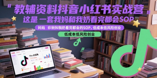 教辅资料抖音小红书实战营，这是一套我妈和我奶看完都会的SOP，低成本低风险创业-三石资源库
