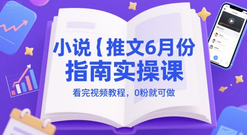 小说推文6月份指南实操课，看完视频教程，0粉就可做-三石资源库
