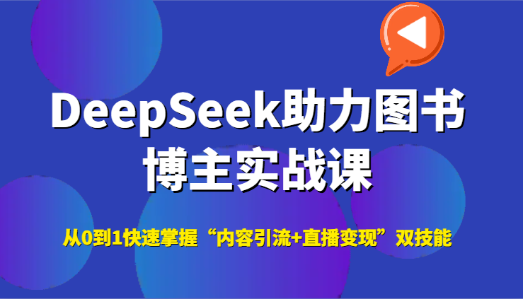 DeepSeek助力图书博主实战课，从0到1快速掌握“内容引流+直播变现”双技能-三石资源库
