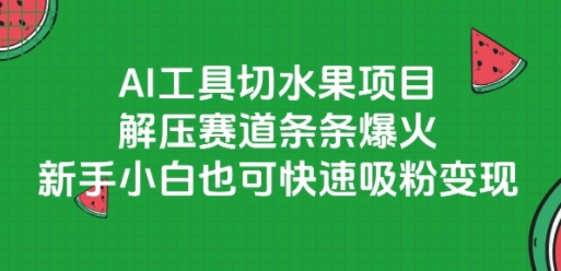 AI工具切水果项目，解压赛道条条爆火，新手小白也可快速吸粉变现-三石资源库