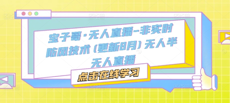 宝子哥·无人直播-非实时防风技术(更新25年6月)无人半无人直播-三石资源库