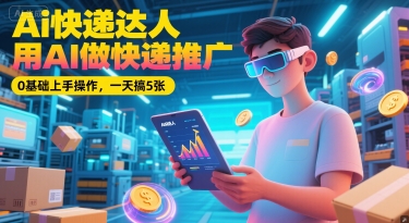Ai快递达人，用AI做快递推广，0基础上手操作，一天搞5张-三石资源库