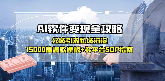 AI软件变现全攻略：公域引流私域沉淀，15000篇爆款模板+多平台SOP指南-三石资源库