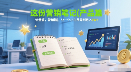 这份营销笔记(产品篇，流量篇，营销篇)，让一个小白从零到月入1W+-三石资源库