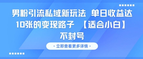男粉引流私域新玩法，单日收益达10张的变现路子 【适合小白】不封号-三石资源库
