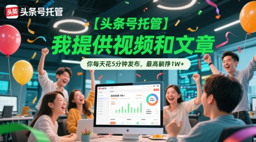 【头条号托管 】我提供视频和文章，你每天花5分钟发布，最高躺挣1W+【揭秘】-三石资源库
